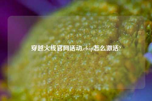 穿越火线官网活动,cfvip怎么激活?