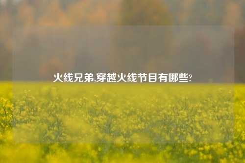 火线兄弟,穿越火线节目有哪些?
