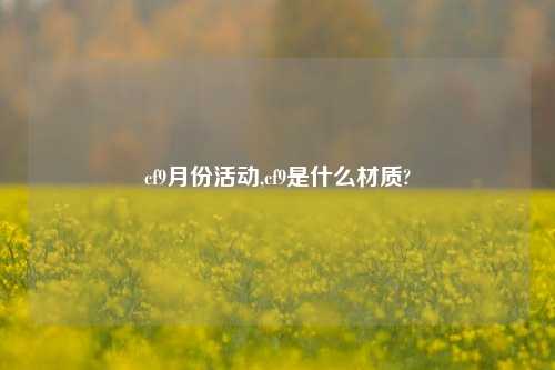 cf9月份活动,cf9是什么材质?