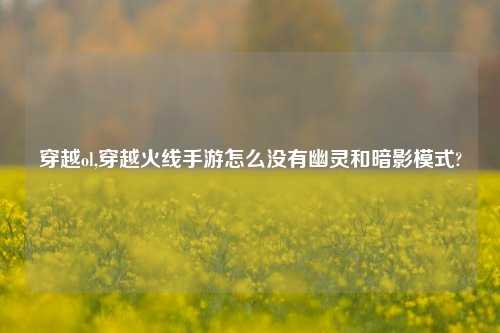 穿越ol,穿越火线手游怎么没有幽灵和暗影模式?