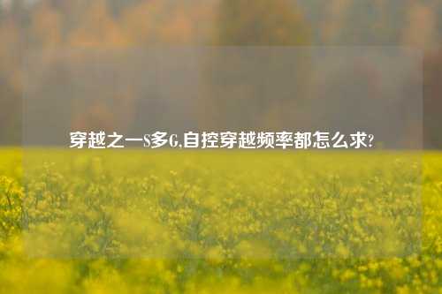 穿越之一S多G,自控穿越频率都怎么求?
