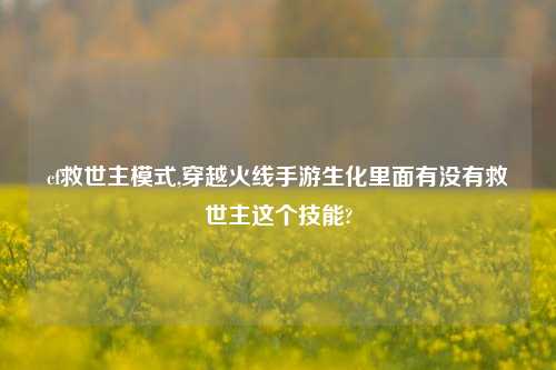 cf救世主模式,穿越火线手游生化里面有没有救世主这个技能?