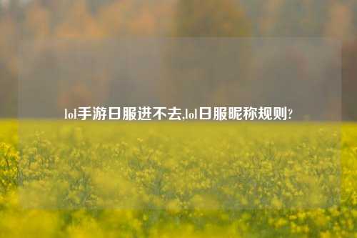 lol手游日服进不去,lol日服昵称规则?
