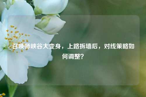 召唤师峡谷大变身，上路拆墙后，对线策略如何调整？