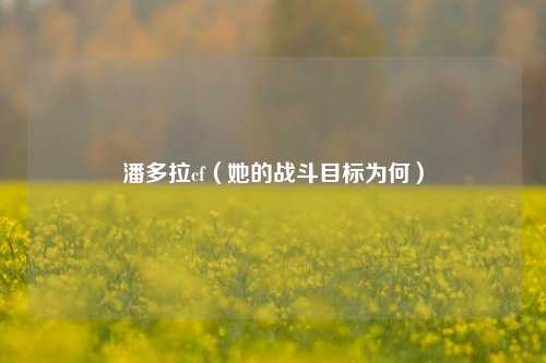 潘多拉cf（她的战斗目标为何）